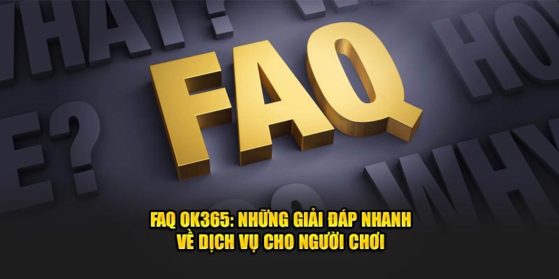 faq-ok365-nhung-giai-dap-nhanh-ve-dich-vu-cho-nguoi-choi