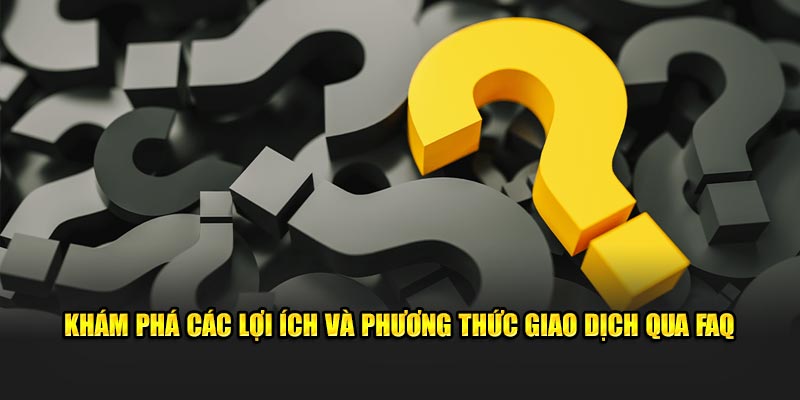 kham-pha-cac-loi-ich-va-phuong-thuc-giao-dich-qua-faq