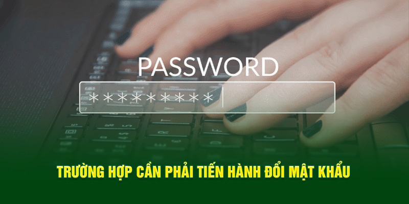 truong-hop-can-phai-tien-hanh-doi-mat-khau